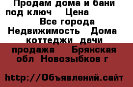 Продам дома и бани под ключ. › Цена ­ 300 000 - Все города Недвижимость » Дома, коттеджи, дачи продажа   . Брянская обл.,Новозыбков г.